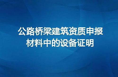 公路桥梁建筑资质申报材料中的设备证明