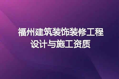 福州建筑装饰装修工程设计与施工资质