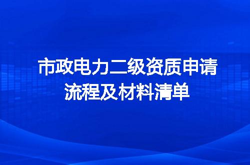 市政电力二级资质申请流程及材料清单