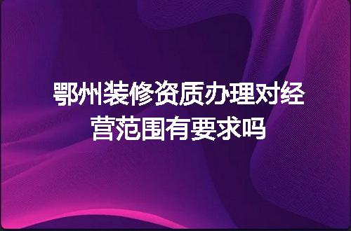 鄂州装修资质办理对经营范围有要求吗