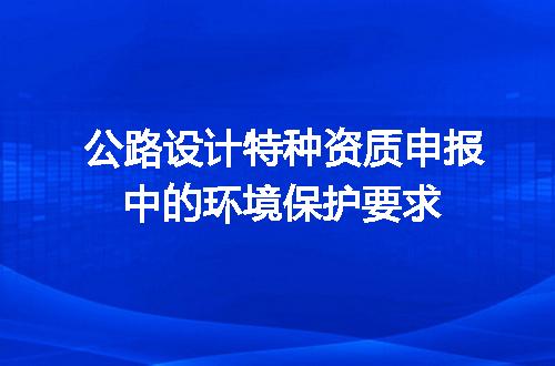 公路设计特种资质申报中的环境保护要求