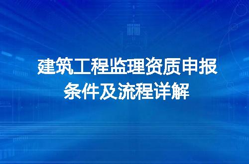 建筑工程监理资质申报条件及流程详解