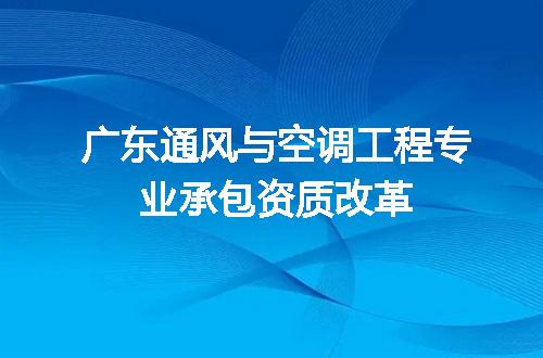 广东通风与空调工程专业承包资质改革