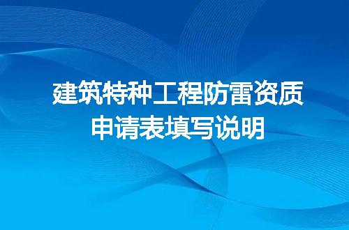 建筑特种工程防雷资质申请表填写说明