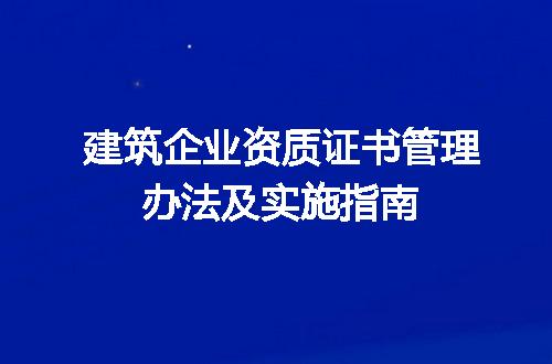 建筑企业资质证书管理办法及实施指南