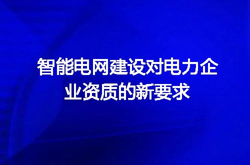 智能电网建设对电力企业资质的新要求
