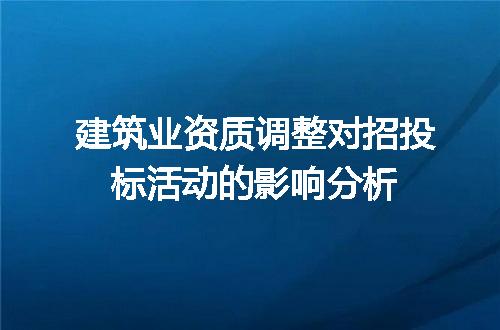 建筑业资质调整对招投标活动的影响分析