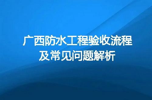 广西防水工程验收流程及常见问题解析