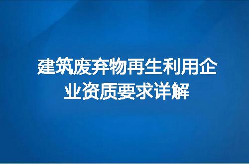 建筑废弃物再生利用企业资质要求详解
