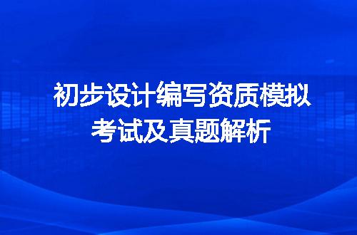 初步设计编写资质模拟考试及真题解析