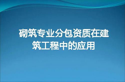 砌筑专业分包资质在建筑工程中的应用