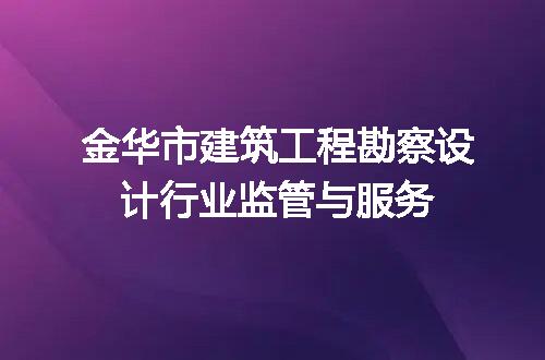金华市建筑工程勘察设计行业监管与服务