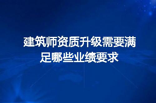 建筑师资质升级需要满足哪些业绩要求