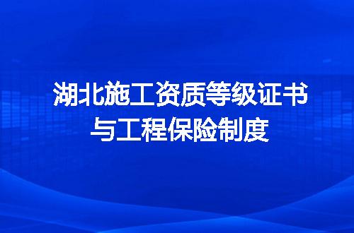 湖北施工资质等级证书与工程保险制度