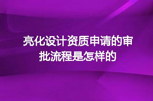 亮化设计资质申请的审批流程是怎样的