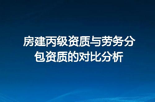 房建丙级资质与劳务分包资质的对比分析