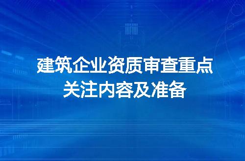 建筑企业资质审查重点关注内容及准备