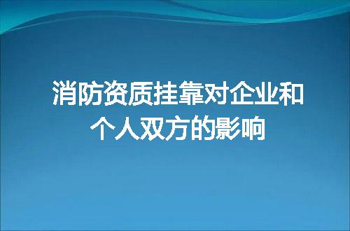 消防资质挂靠对企业和个人双方的影响