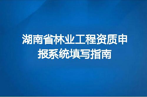 湖南省林业工程资质申报系统填写指南