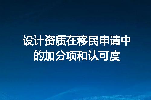 设计资质在移民申请中的加分项和认可度