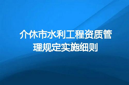 介休市水利工程资质管理规定实施细则
