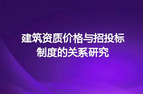 建筑资质价格与招投标制度的关系研究