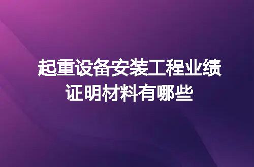 起重设备安装工程业绩证明材料有哪些