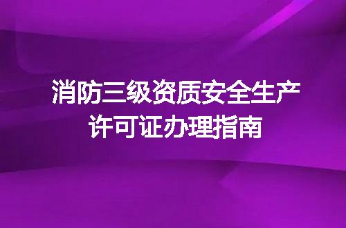 消防三级资质安全生产许可证办理指南