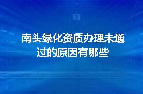 南头绿化资质办理未通过的原因有哪些