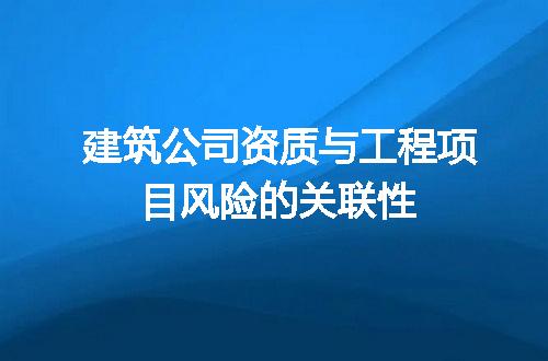 建筑公司资质与工程项目风险的关联性