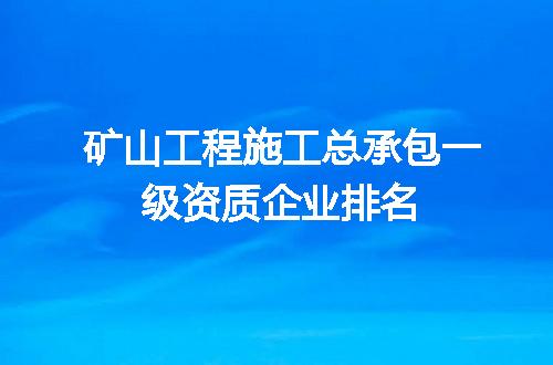矿山工程施工总承包一级资质企业排名