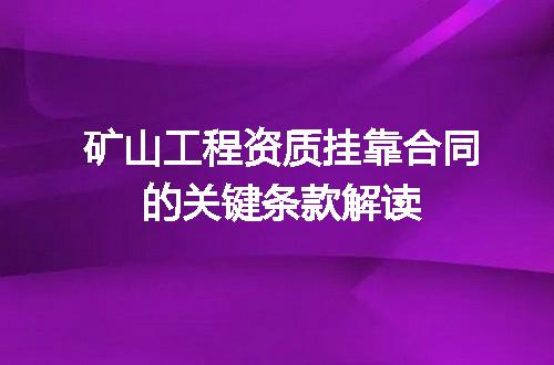 矿山工程资质挂靠合同的关键条款解读