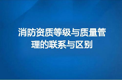 消防资质等级与质量管理的联系与区别