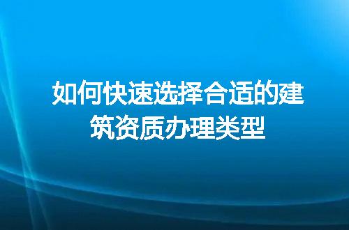 如何快速选择合适的建筑资质办理类型