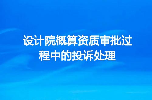 设计院概算资质审批过程中的投诉处理