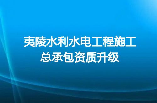 夷陵水利水电工程施工总承包资质升级