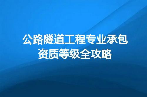 公路隧道工程专业承包资质等级全攻略