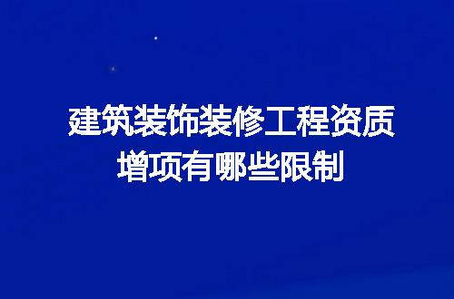 建筑装饰装修工程资质增项有哪些限制