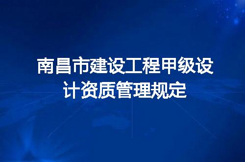 南昌市建设工程甲级设计资质管理规定