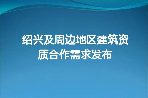 绍兴及周边地区建筑资质合作需求发布
