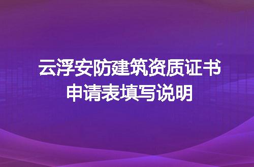 云浮安防建筑资质证书申请表填写说明