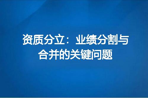 资质分立：业绩分割与合并的关键问题