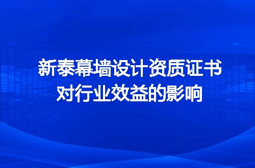 新泰幕墙设计资质证书对行业效益的影响