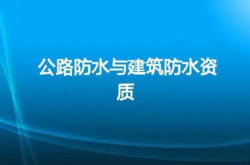 公路防水与建筑防水资质