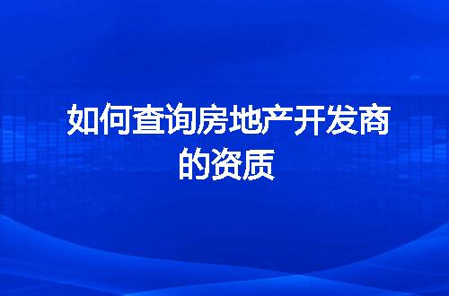 如何查询房地产开发商的资质