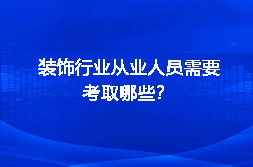 装饰行业从业人员需要考取哪些？