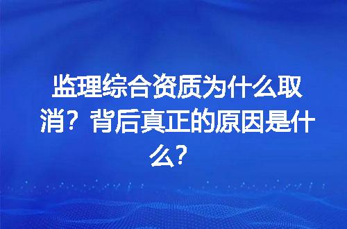 监理综合资质为什么取消？背后真正的原因是什么？