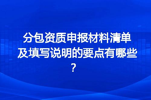 分包资质申报材料清单及填写说明的要点有哪些？