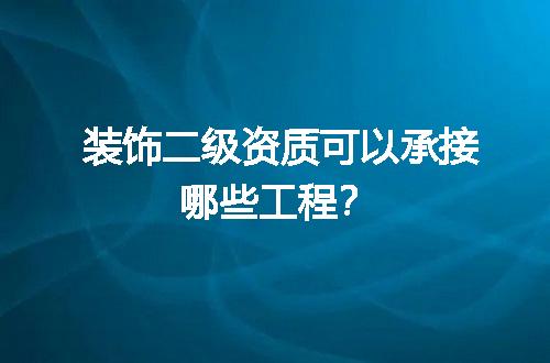 装饰二级资质可以承接哪些工程？