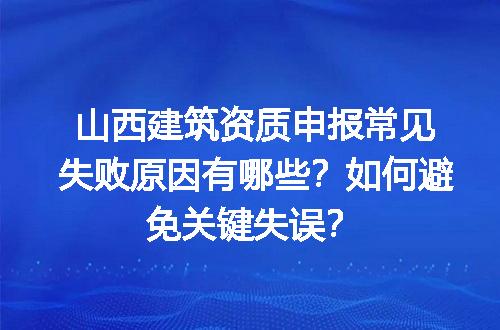 山西建筑资质申报常见失败原因有哪些？如何避免关键失误？
